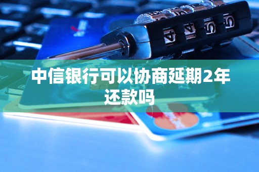 中信银行可以协商延期2年还款吗