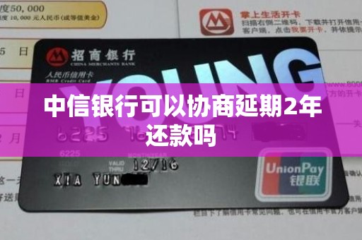 中信银行可以协商延期2年还款吗