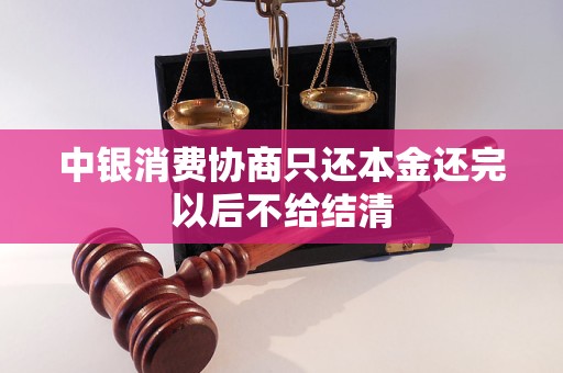 中银消费协商只还本金还完以后不给结清 中银消费协商只还本金还完以后不给结清