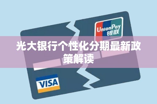 光大银行个性化分期最新政策解读