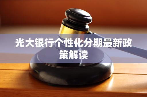 光大银行个性化分期最新政策解读