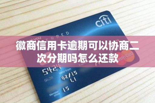 徽商信用卡逾期可以协商二次分期吗怎么还款