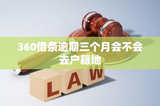 360借条逾期三个月会不会去户籍地