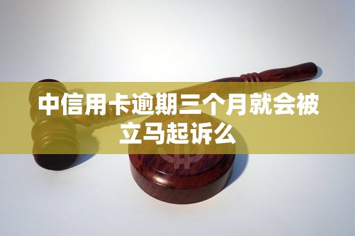 中信用卡逾期三个月就会被立马起诉么
