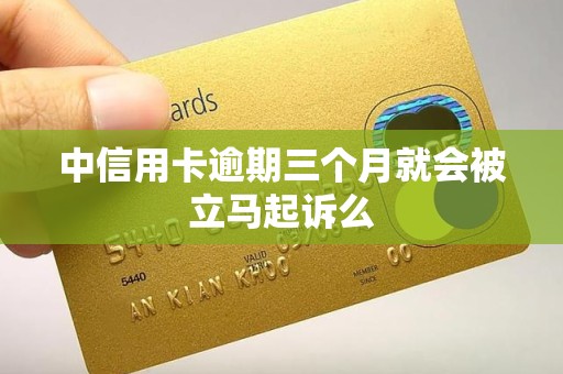 中信用卡逾期三个月就会被立马起诉么
