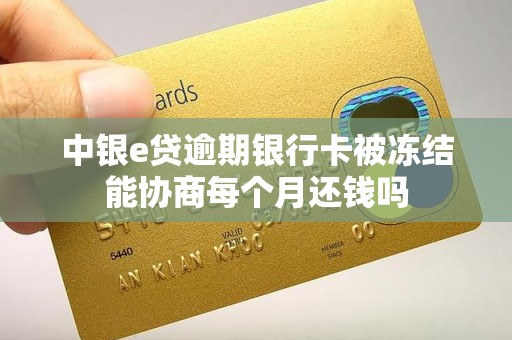 中银e贷逾期银行卡被冻结能协商每个月还钱吗