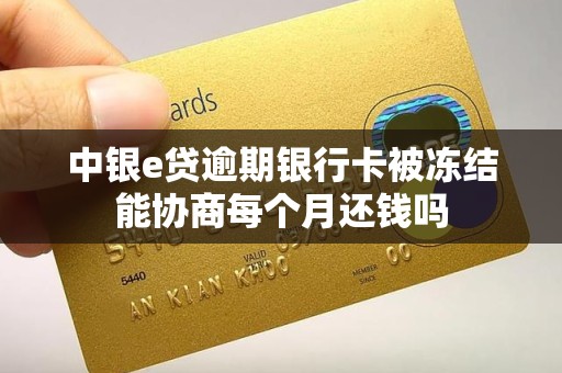 中银e贷逾期银行卡被冻结能协商每个月还钱吗