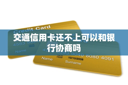 交通信用卡还不上可以和银行协商吗 交通信用卡还不上可以和银行协商吗