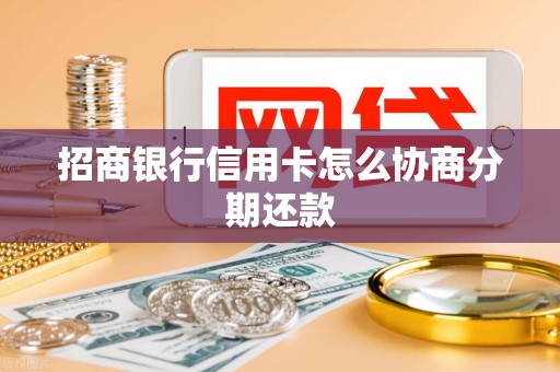招商银行信用卡怎么协商分期还款 招商银行信用卡怎么协商分期还款