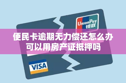 便民卡逾期无力偿还怎么办可以用房产证抵押吗