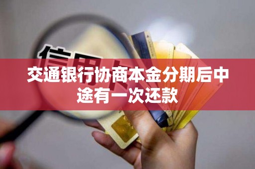 交通银行协商本金分期后中途有一次还款 交通银行协商本金分期后中途有一次还款