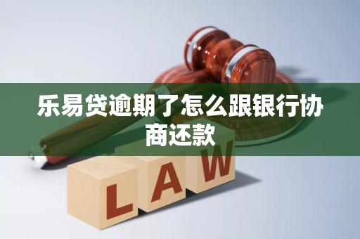 乐易贷逾期了怎么跟银行协商还款