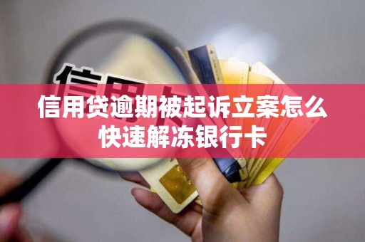 信用贷逾期被起诉立案怎么快速解冻银行卡