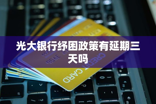 光大银行纾困政策有延期三天吗