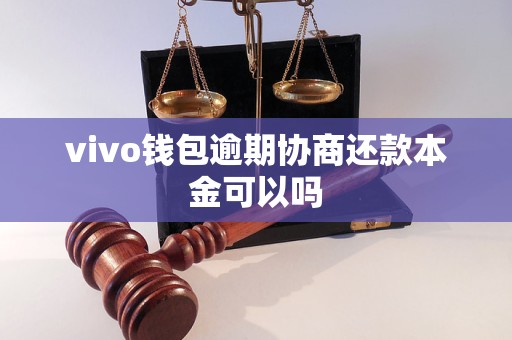 vivo钱包逾期协商还款本金可以吗 vivo钱包逾期协商还款本金可以吗