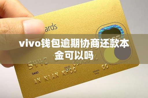 vivo钱包逾期协商还款本金可以吗 vivo钱包逾期协商还款本金可以吗