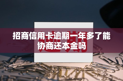 招商信用卡逾期一年多了能协商还本金吗