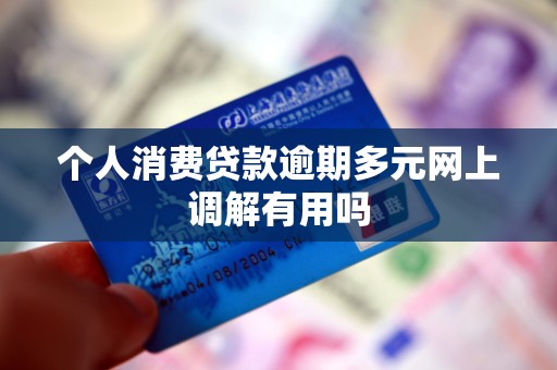 个人消费贷款逾期多元网上调解有用吗