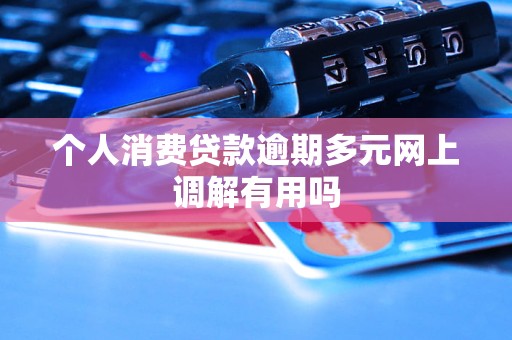 个人消费贷款逾期多元网上调解有用吗