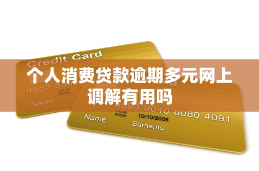 个人消费贷款逾期多元网上调解有用吗