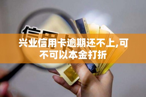 兴业信用卡逾期还不上,可不可以本金打折