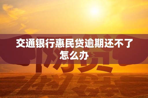 交通银行惠民贷逾期还不了怎么办