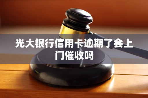 光大银行信用卡逾期了会上门催收吗