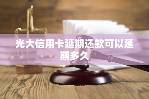 光大信用卡延期还款可以延期多久