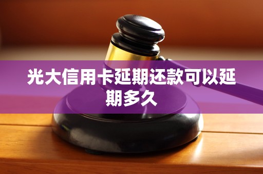 光大信用卡延期还款可以延期多久
