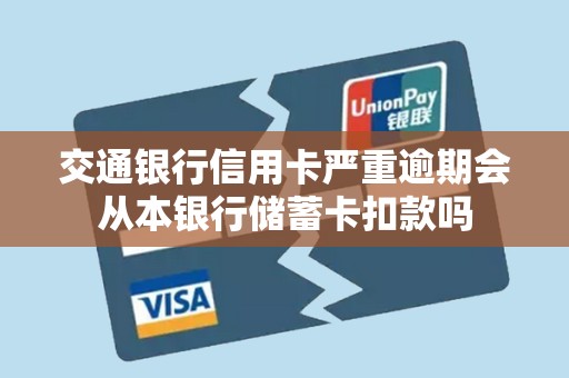 交通银行信用卡严重逾期会从本银行储蓄卡扣款吗