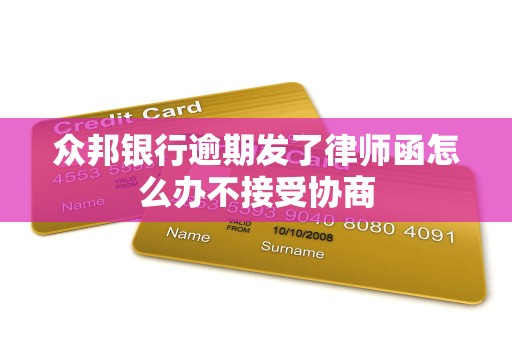 众邦银行逾期发了律师函怎么办不接受协商 众邦银行逾期发了律师函怎么办不接受协商