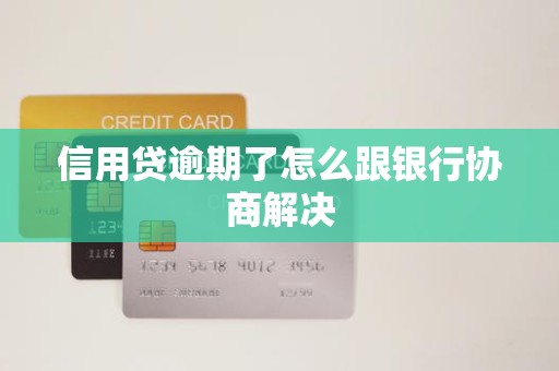 信用贷逾期了怎么跟银行协商解决