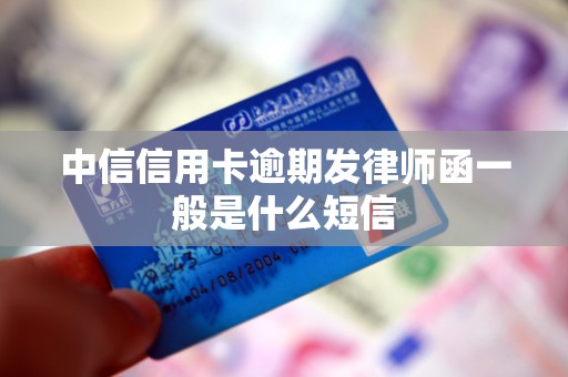 中信信用卡逾期发律师函一般是什么短信