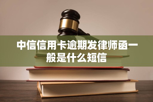 中信信用卡逾期发律师函一般是什么短信
