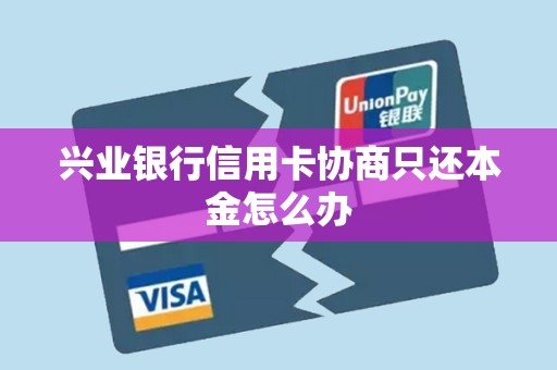 兴业银行信用卡协商只还本金怎么办