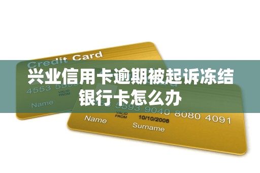 兴业信用卡逾期被起诉冻结银行卡怎么办