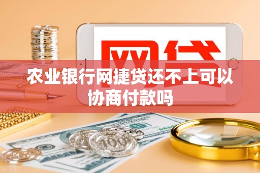 农业银行网捷贷还不上可以协商付款吗