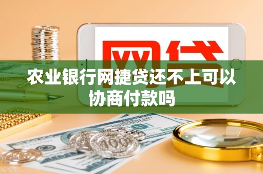 农业银行网捷贷还不上可以协商付款吗