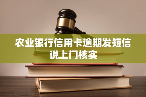 农业银行信用卡逾期发短信说上门核实