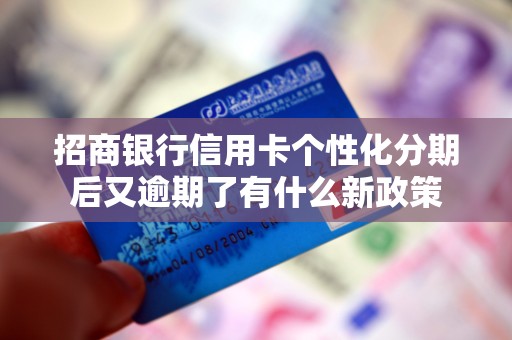 招商银行信用卡个性化分期后又逾期了有什么新政策