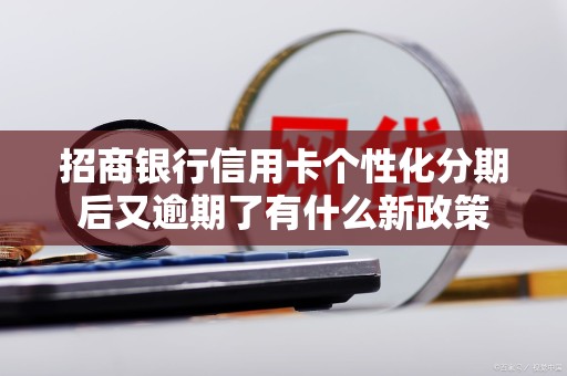招商银行信用卡个性化分期后又逾期了有什么新政策