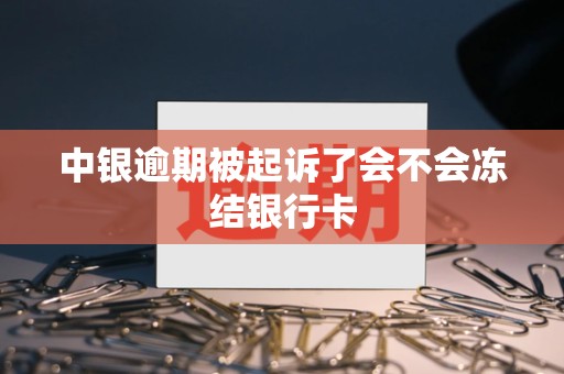 中银逾期被起诉了会不会冻结银行卡