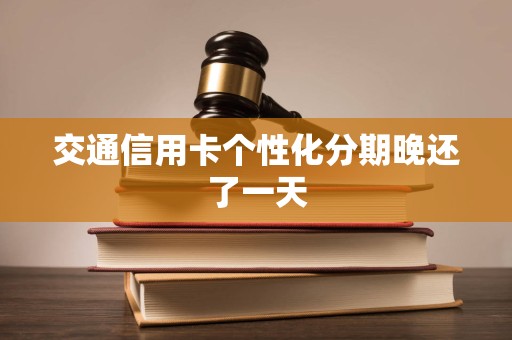 交通信用卡个性化分期晚还了一天