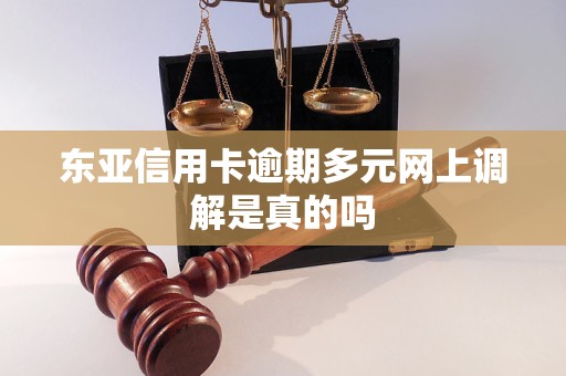 东亚信用卡逾期多元网上调解是真的吗 东亚信用卡逾期多元网上调解是真的吗