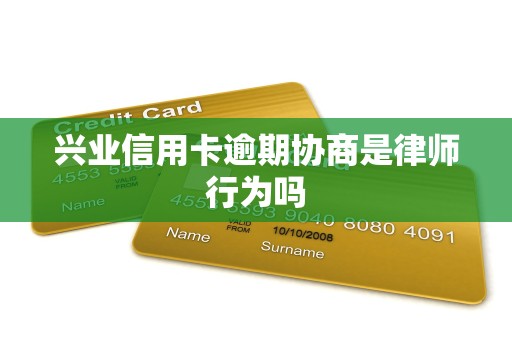 兴业信用卡逾期协商是律师行为吗