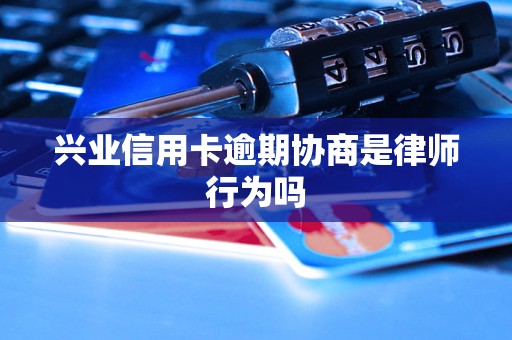 兴业信用卡逾期协商是律师行为吗