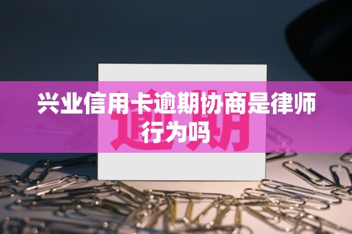 兴业信用卡逾期协商是律师行为吗