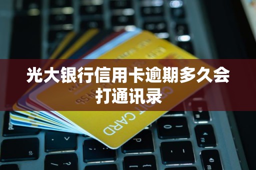光大银行信用卡逾期多久会打通讯录