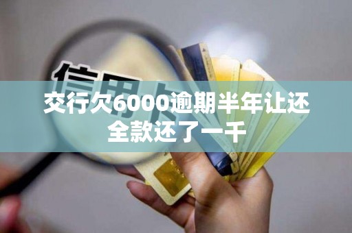 交行欠6000逾期半年让还全款还了一千