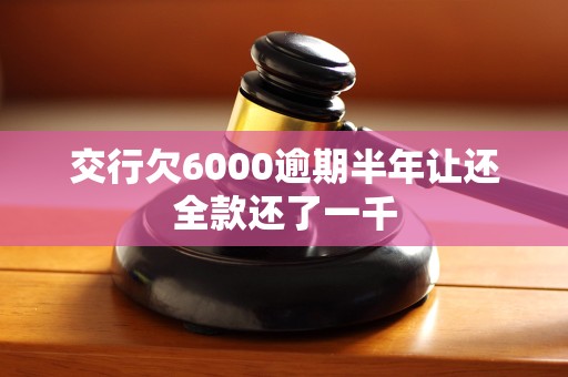 交行欠6000逾期半年让还全款还了一千